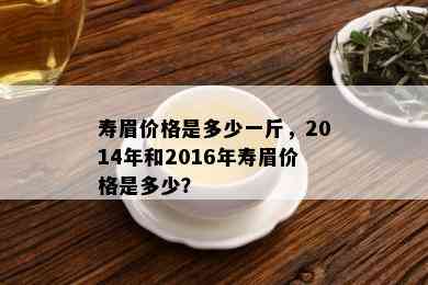 寿眉价格是多少一斤，2014年和2016年寿眉价格是多少？