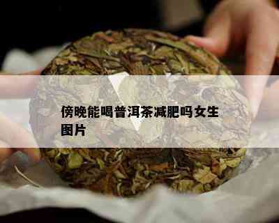 傍晚能喝普洱茶减肥吗女生图片