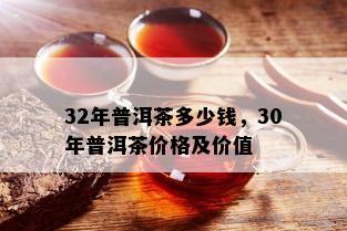 32年普洱茶多少钱，30年普洱茶价格及价值