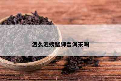 怎么泡螃蟹脚普洱茶喝