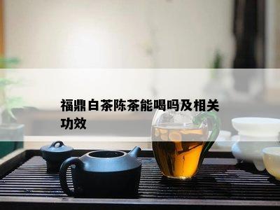 福鼎白茶陈茶能喝吗及相关功效