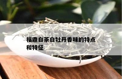 福鼎白茶白牡丹香味的特点和特征