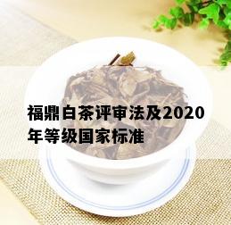 福鼎白茶评审法及2020年等级国家标准