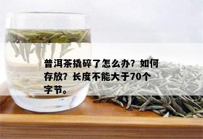 普洱茶撬碎了怎么办？如何存放？长度不能大于70个字节。