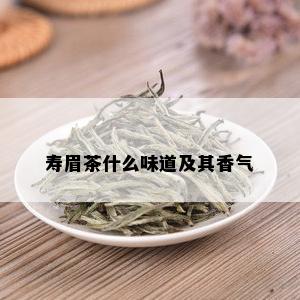 寿眉茶什么味道及其香气