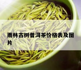 雨林古树普洱茶价格表及图片