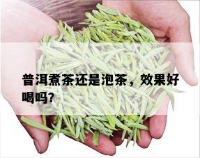 普洱煮茶还是泡茶，效果好喝吗？