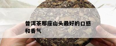 普洱茶那座山头更好的口感和香气