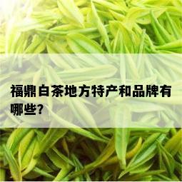 福鼎白茶地方特产和品牌有哪些？