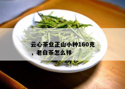 云心茶业正山小种160克，老白茶怎么样