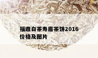 福鼎白茶寿眉茶饼2016价格及图片