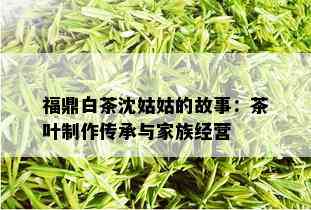 福鼎白茶沈姑姑的故事：茶叶制作传承与家族经营