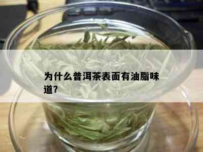 为什么普洱茶表面有油脂味道？