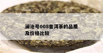 澜沧号008普洱茶的品质及价格比较