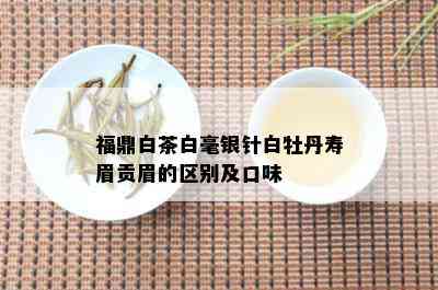 福鼎白茶白毫银针白牡丹寿眉贡眉的区别及口味