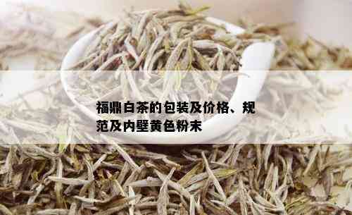 福鼎白茶的包装及价格、规范及内壁黄色粉末