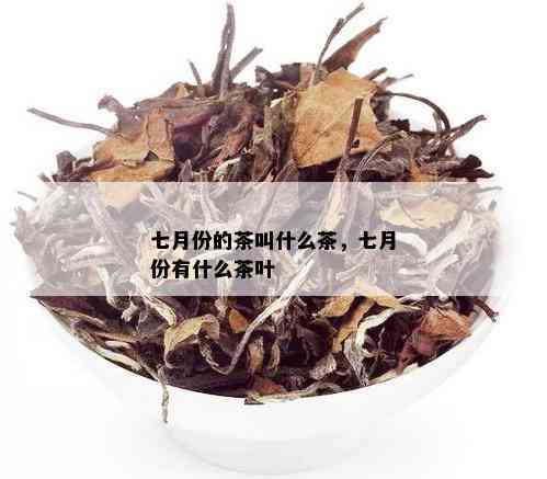 七月份的茶叫什么茶，七月份有什么茶叶