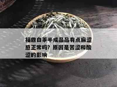 福鼎白茶半成品品有点麻涩感正常吗？原因是苦涩和酸涩的影响