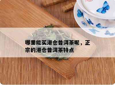 哪里能买港仓普洱茶呢，正宗的港仓普洱茶特点