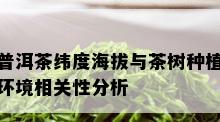 普洱茶纬度海拔与茶树种植环境相关性分析