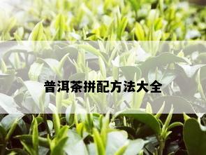 普洱茶拼配方法大全