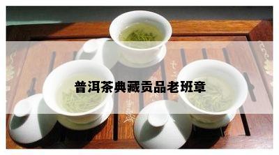 普洱茶典藏贡品老班章