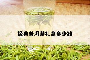 经典普洱茶礼盒多少钱