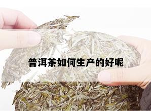 普洱茶如何生产的好呢