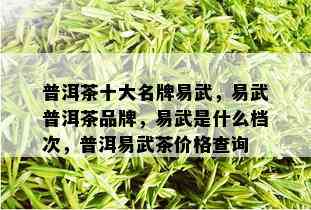 普洱茶十大名牌易武，易武普洱茶品牌，易武是什么档次，普洱易武茶价格查询