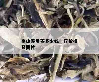 南山寿眉茶多少钱一斤价格及图片