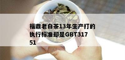 福鼎老白茶13年生产打的执行标准却是GBT31751