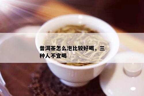 普洱茶怎么泡比较好喝，三种人不宜喝