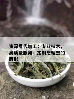 资深眉代加工：专业技术，高质量服务，定制您理想的眉形