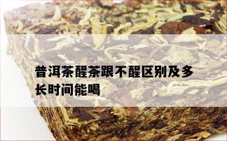 普洱茶醒茶跟不醒区别及多长时间能喝