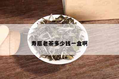 寿眉老茶多少钱一盒啊