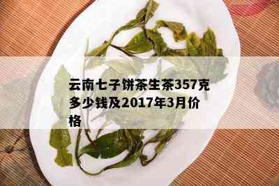 云南七子饼茶生茶357克多少钱及2017年3月价格