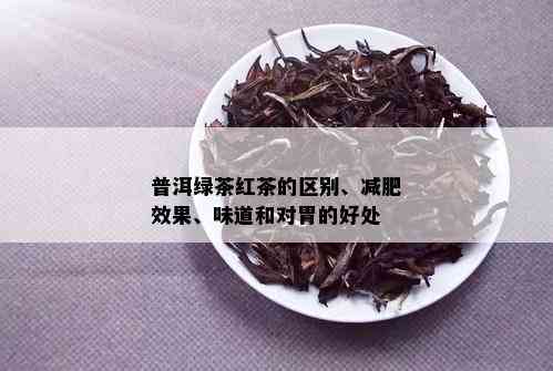 普洱绿茶红茶的区别、减肥效果、味道和对胃的好处