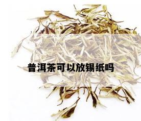 普洱茶可以放锡纸吗