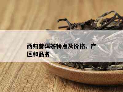 西归普洱茶特点及价格、产区和品名