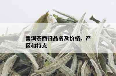 普洱茶西归品名及价格、产区和特点