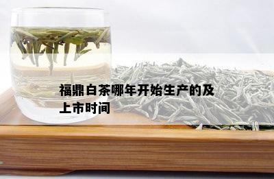 福鼎白茶哪年开始生产的及上市时间