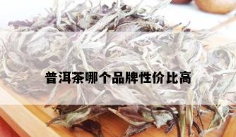 普洱茶哪个品牌性价比高