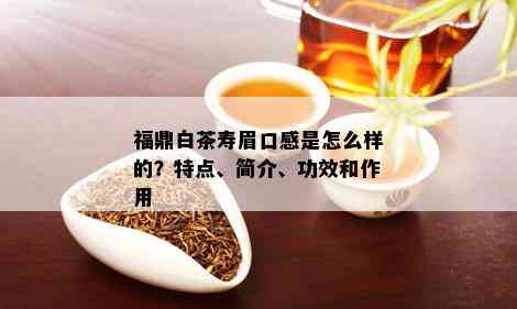 福鼎白茶寿眉口感是怎么样的？特点、简介、功效和作用