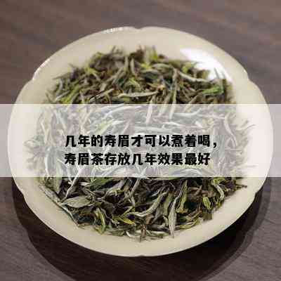 几年的寿眉才可以煮着喝，寿眉茶存放几年效果更好