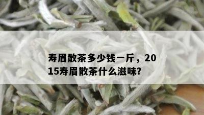 寿眉散茶多少钱一斤，2015寿眉散茶什么滋味？