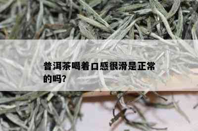 普洱茶喝着口感很滑是正常的吗？