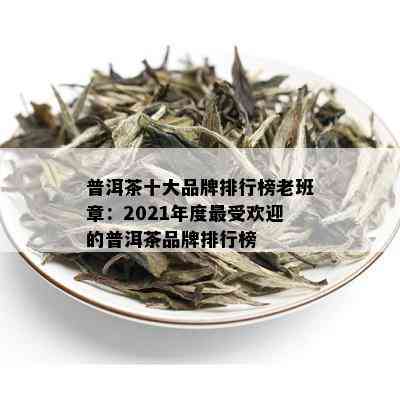 普洱茶十大品牌排行榜老班章：2021年度更受欢迎的普洱茶品牌排行榜