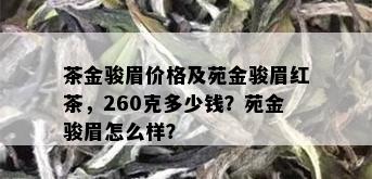 茶金骏眉价格及苑金骏眉红茶，260克多少钱？苑金骏眉怎么样？