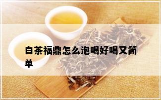 白茶福鼎怎么泡喝好喝又简单