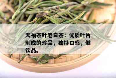 天福茶叶老白茶：优质叶片制成的珍品，独特口感，健饮品。